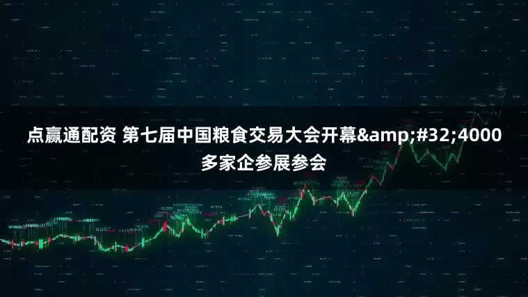 点赢通配资 第七届中国粮食交易大会开幕 4000多家企参展参会