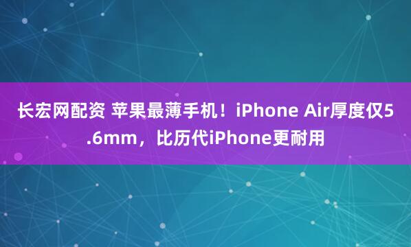 长宏网配资 苹果最薄手机！iPhone Air厚度仅5.6mm，比历代iPhone更耐用
