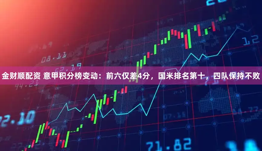 金财顺配资 意甲积分榜变动：前六仅差4分，国米排名第十，四队保持不败