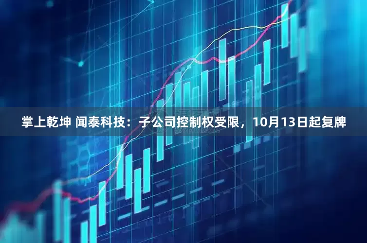 掌上乾坤 闻泰科技：子公司控制权受限，10月13日起复牌