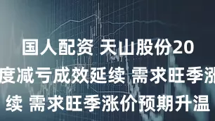 国人配资 天山股份2025年三季度减亏成效延续 需求旺季涨价预期升温