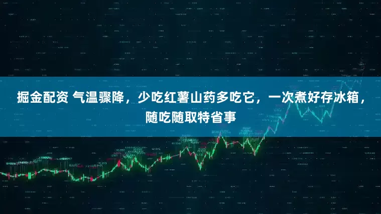 掘金配资 气温骤降,少吃红薯山药多吃它,一次煮好存冰箱,随吃随取特省事