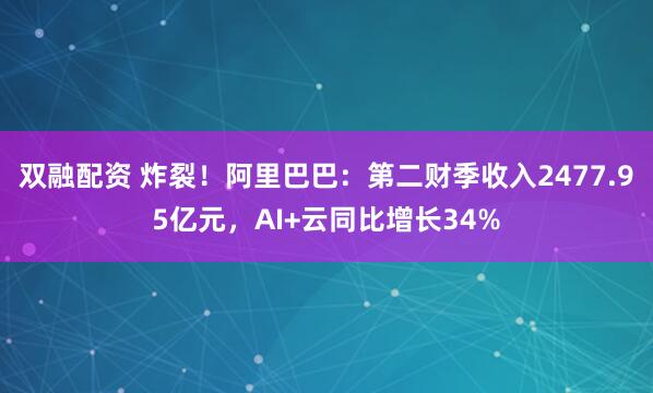 双融配资 炸裂！阿里巴巴：第二财季收入2477.95亿元，AI+云同比增长34%