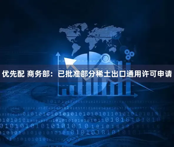 优先配 商务部：已批准部分稀土出口通用许可申请